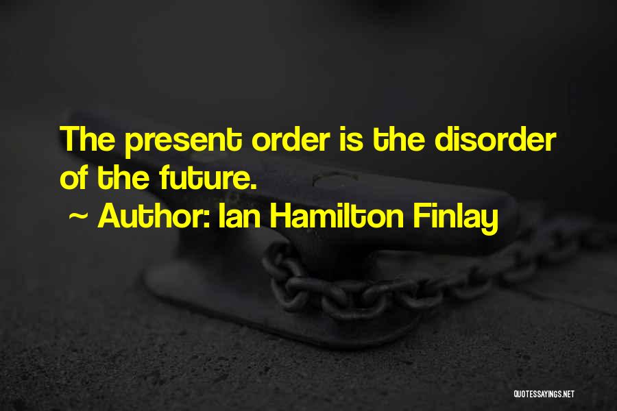 Ian Hamilton Finlay Quotes: The Present Order Is The Disorder Of The Future.