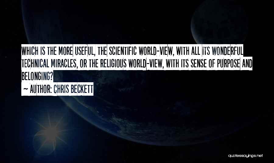 Chris Beckett Quotes: Which Is The More Useful, The Scientific World-view, With All Its Wonderful Technical Miracles, Or The Religious World-view, With Its