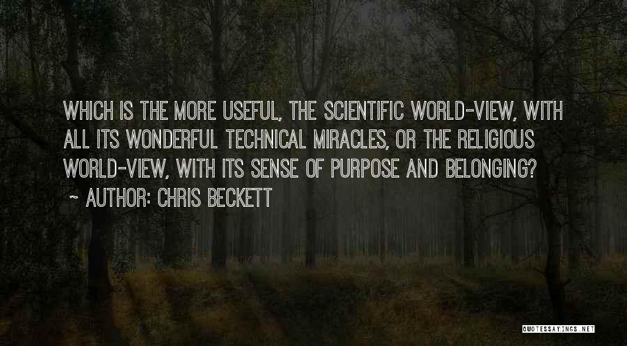 Chris Beckett Quotes: Which Is The More Useful, The Scientific World-view, With All Its Wonderful Technical Miracles, Or The Religious World-view, With Its