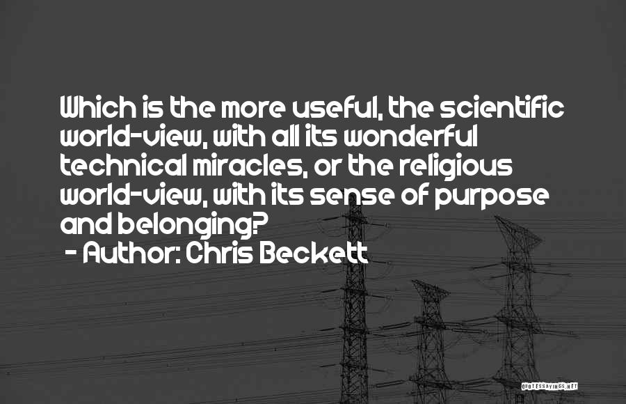 Chris Beckett Quotes: Which Is The More Useful, The Scientific World-view, With All Its Wonderful Technical Miracles, Or The Religious World-view, With Its