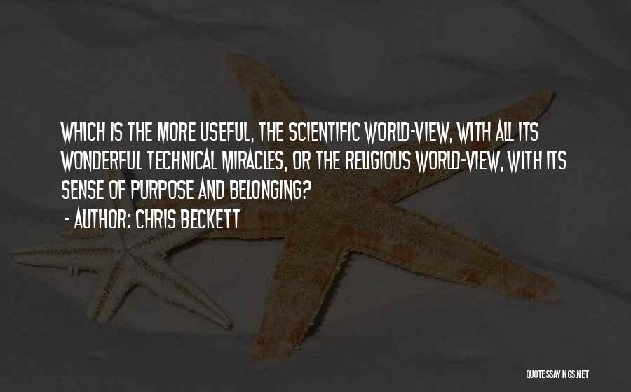 Chris Beckett Quotes: Which Is The More Useful, The Scientific World-view, With All Its Wonderful Technical Miracles, Or The Religious World-view, With Its