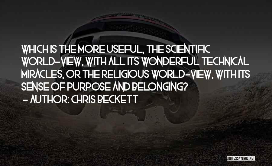 Chris Beckett Quotes: Which Is The More Useful, The Scientific World-view, With All Its Wonderful Technical Miracles, Or The Religious World-view, With Its