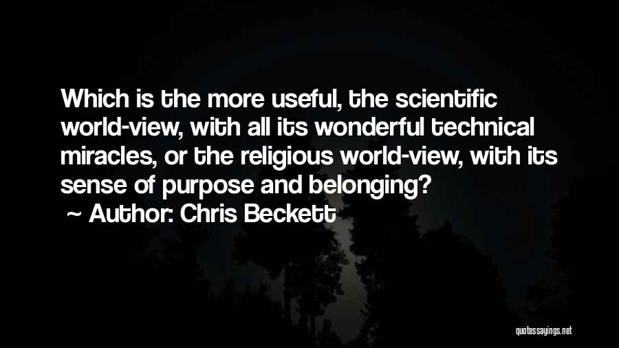 Chris Beckett Quotes: Which Is The More Useful, The Scientific World-view, With All Its Wonderful Technical Miracles, Or The Religious World-view, With Its