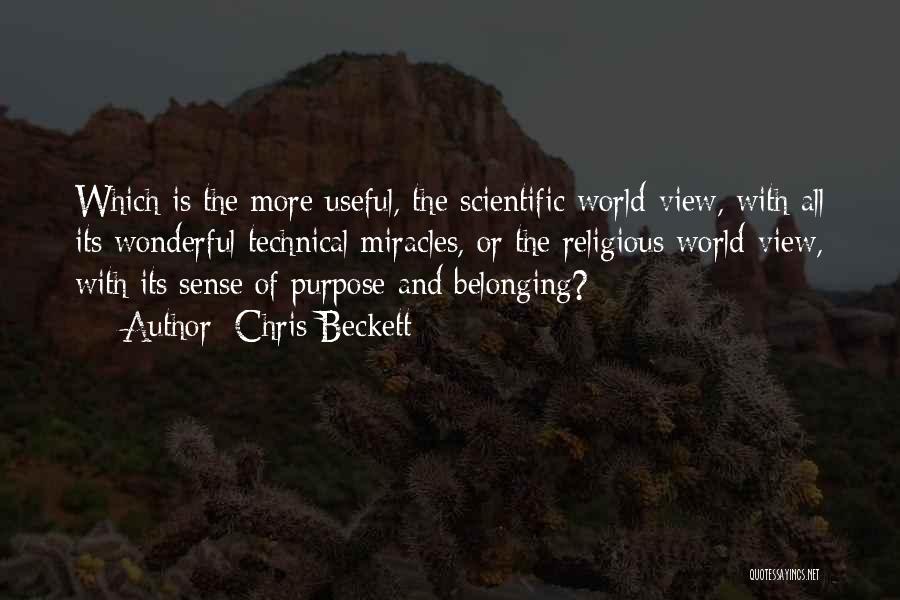 Chris Beckett Quotes: Which Is The More Useful, The Scientific World-view, With All Its Wonderful Technical Miracles, Or The Religious World-view, With Its