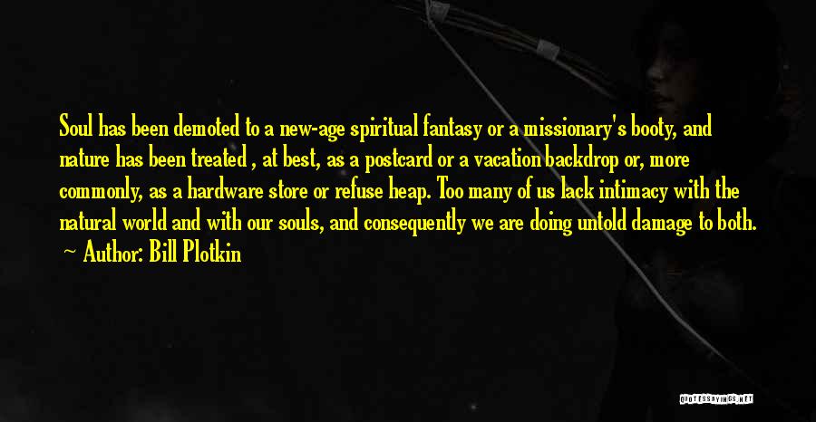 Bill Plotkin Quotes: Soul Has Been Demoted To A New-age Spiritual Fantasy Or A Missionary's Booty, And Nature Has Been Treated , At