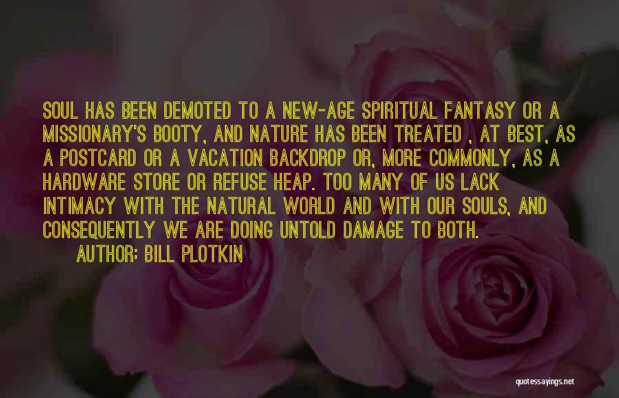 Bill Plotkin Quotes: Soul Has Been Demoted To A New-age Spiritual Fantasy Or A Missionary's Booty, And Nature Has Been Treated , At