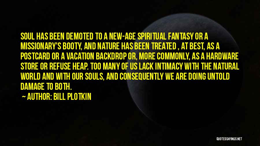 Bill Plotkin Quotes: Soul Has Been Demoted To A New-age Spiritual Fantasy Or A Missionary's Booty, And Nature Has Been Treated , At