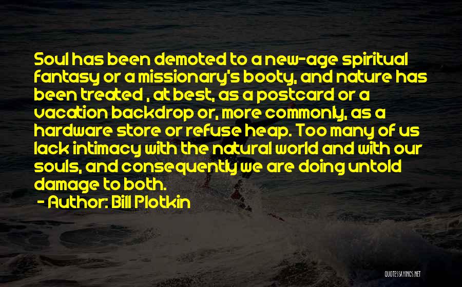 Bill Plotkin Quotes: Soul Has Been Demoted To A New-age Spiritual Fantasy Or A Missionary's Booty, And Nature Has Been Treated , At