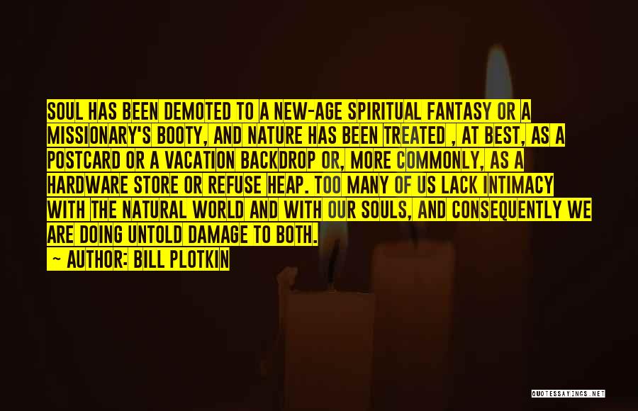 Bill Plotkin Quotes: Soul Has Been Demoted To A New-age Spiritual Fantasy Or A Missionary's Booty, And Nature Has Been Treated , At