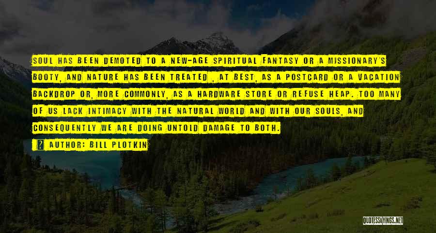Bill Plotkin Quotes: Soul Has Been Demoted To A New-age Spiritual Fantasy Or A Missionary's Booty, And Nature Has Been Treated , At