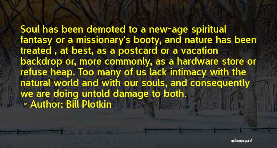 Bill Plotkin Quotes: Soul Has Been Demoted To A New-age Spiritual Fantasy Or A Missionary's Booty, And Nature Has Been Treated , At