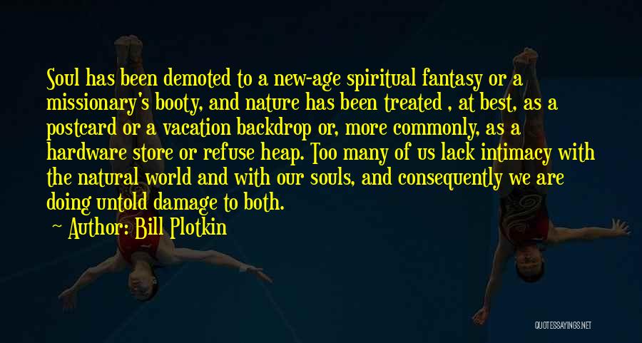 Bill Plotkin Quotes: Soul Has Been Demoted To A New-age Spiritual Fantasy Or A Missionary's Booty, And Nature Has Been Treated , At