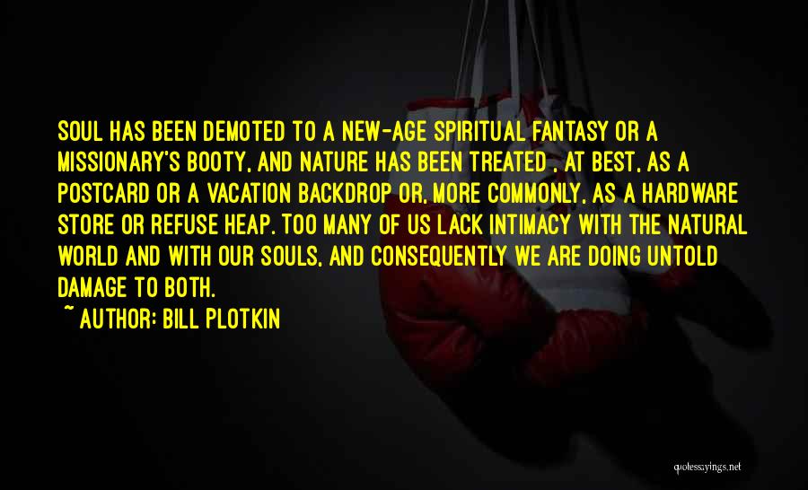 Bill Plotkin Quotes: Soul Has Been Demoted To A New-age Spiritual Fantasy Or A Missionary's Booty, And Nature Has Been Treated , At