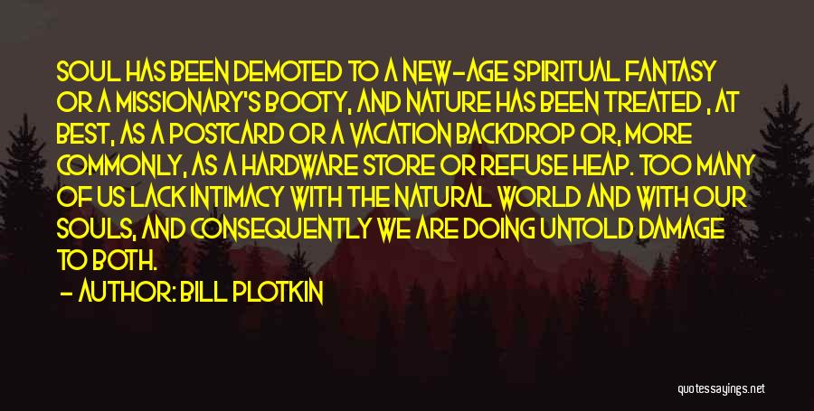 Bill Plotkin Quotes: Soul Has Been Demoted To A New-age Spiritual Fantasy Or A Missionary's Booty, And Nature Has Been Treated , At