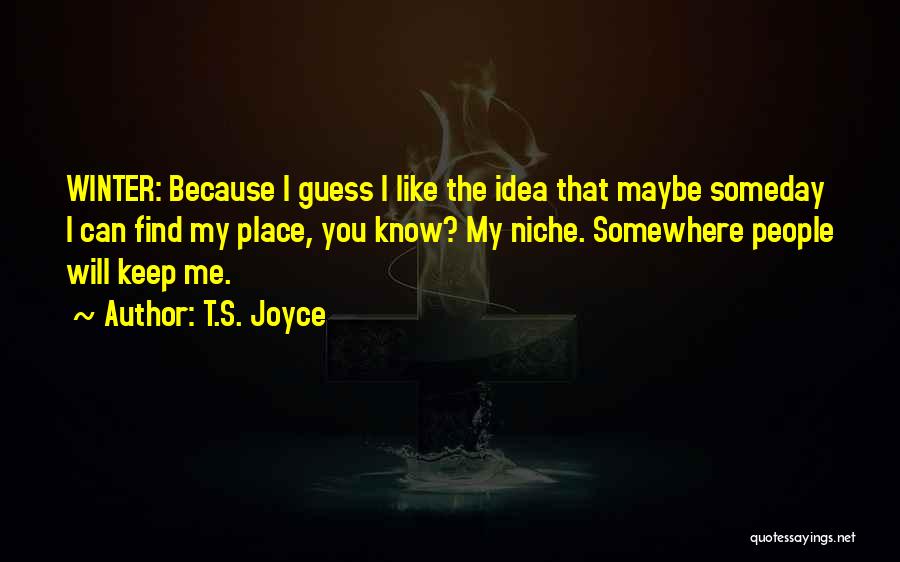 T.S. Joyce Quotes: Winter: Because I Guess I Like The Idea That Maybe Someday I Can Find My Place, You Know? My Niche.