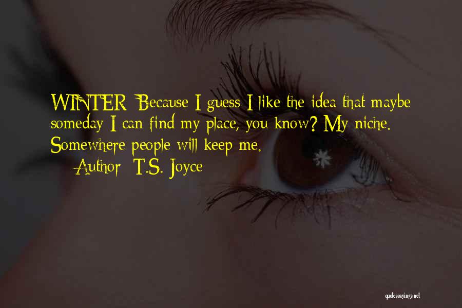 T.S. Joyce Quotes: Winter: Because I Guess I Like The Idea That Maybe Someday I Can Find My Place, You Know? My Niche.