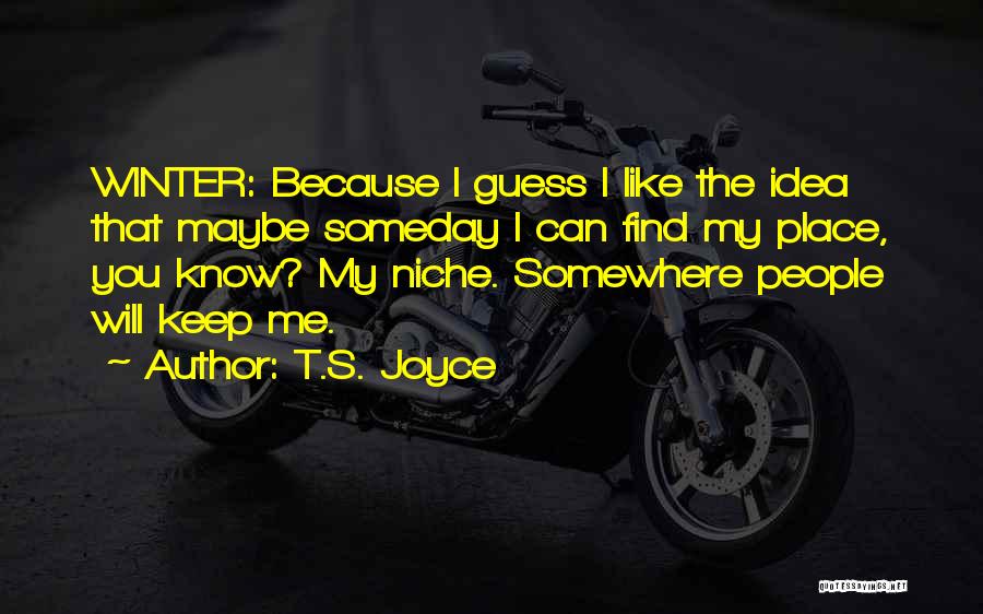 T.S. Joyce Quotes: Winter: Because I Guess I Like The Idea That Maybe Someday I Can Find My Place, You Know? My Niche.