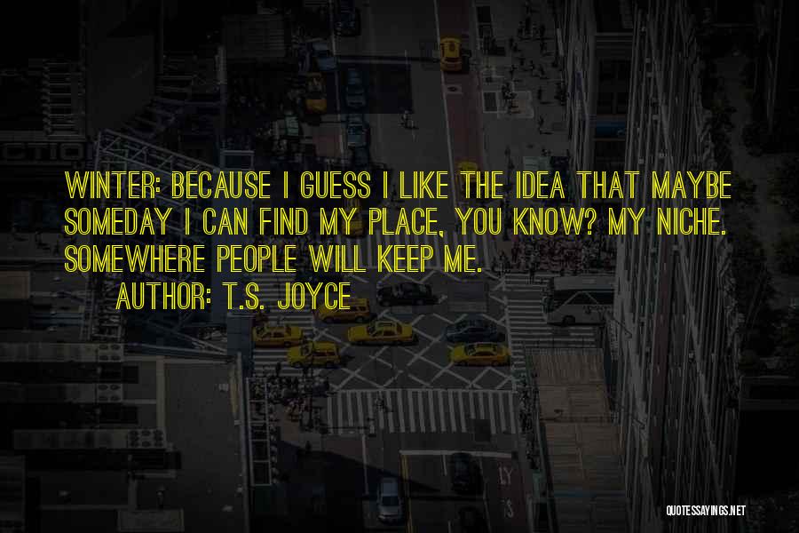 T.S. Joyce Quotes: Winter: Because I Guess I Like The Idea That Maybe Someday I Can Find My Place, You Know? My Niche.