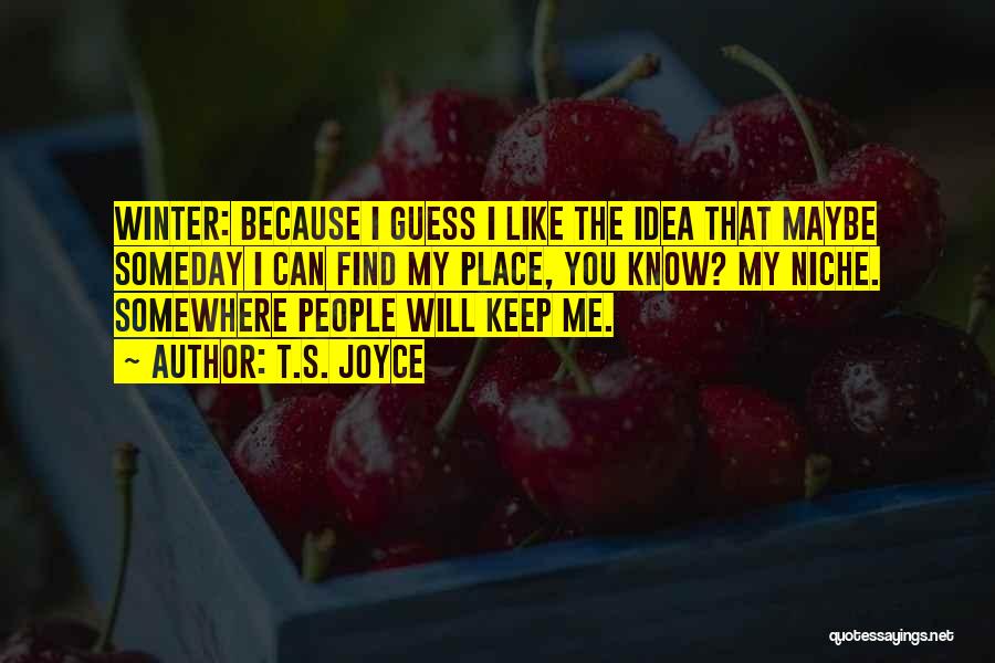 T.S. Joyce Quotes: Winter: Because I Guess I Like The Idea That Maybe Someday I Can Find My Place, You Know? My Niche.