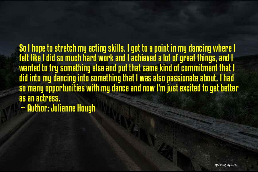 Julianne Hough Quotes: So I Hope To Stretch My Acting Skills. I Got To A Point In My Dancing Where I Felt Like