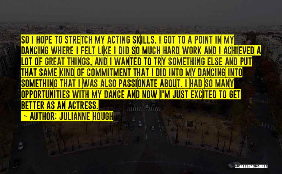 Julianne Hough Quotes: So I Hope To Stretch My Acting Skills. I Got To A Point In My Dancing Where I Felt Like