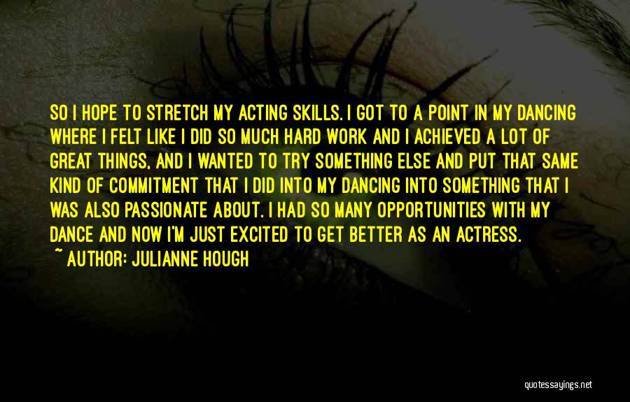 Julianne Hough Quotes: So I Hope To Stretch My Acting Skills. I Got To A Point In My Dancing Where I Felt Like