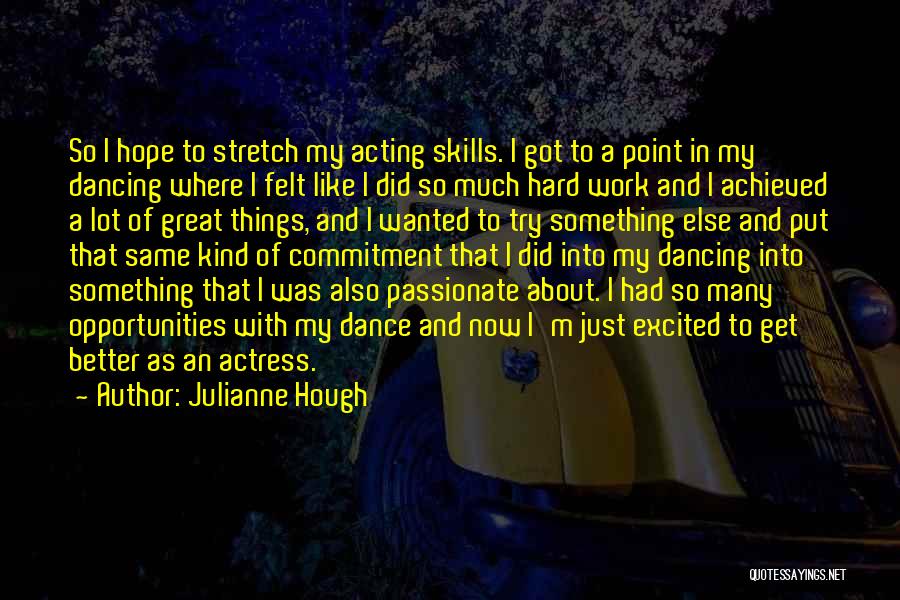 Julianne Hough Quotes: So I Hope To Stretch My Acting Skills. I Got To A Point In My Dancing Where I Felt Like