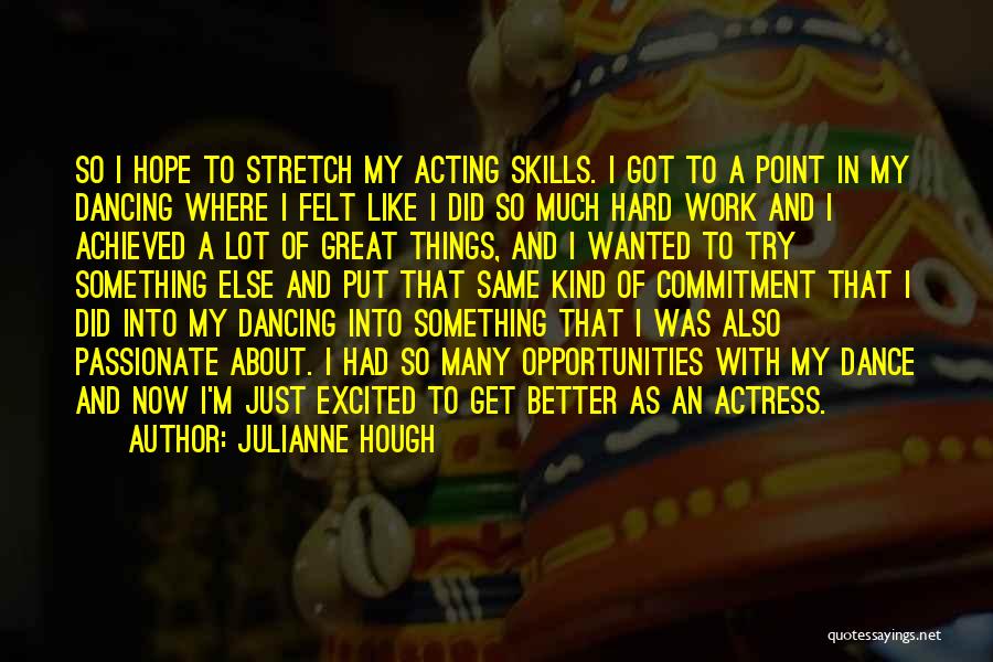 Julianne Hough Quotes: So I Hope To Stretch My Acting Skills. I Got To A Point In My Dancing Where I Felt Like