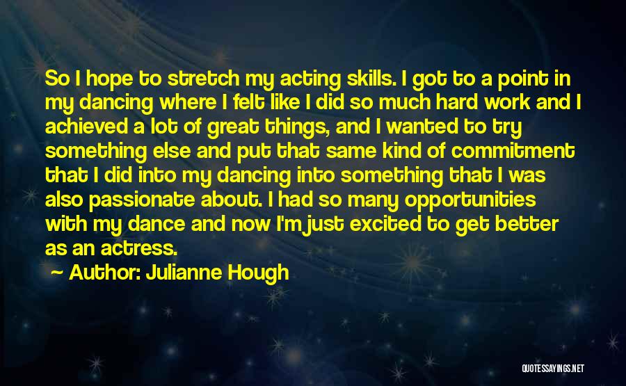 Julianne Hough Quotes: So I Hope To Stretch My Acting Skills. I Got To A Point In My Dancing Where I Felt Like