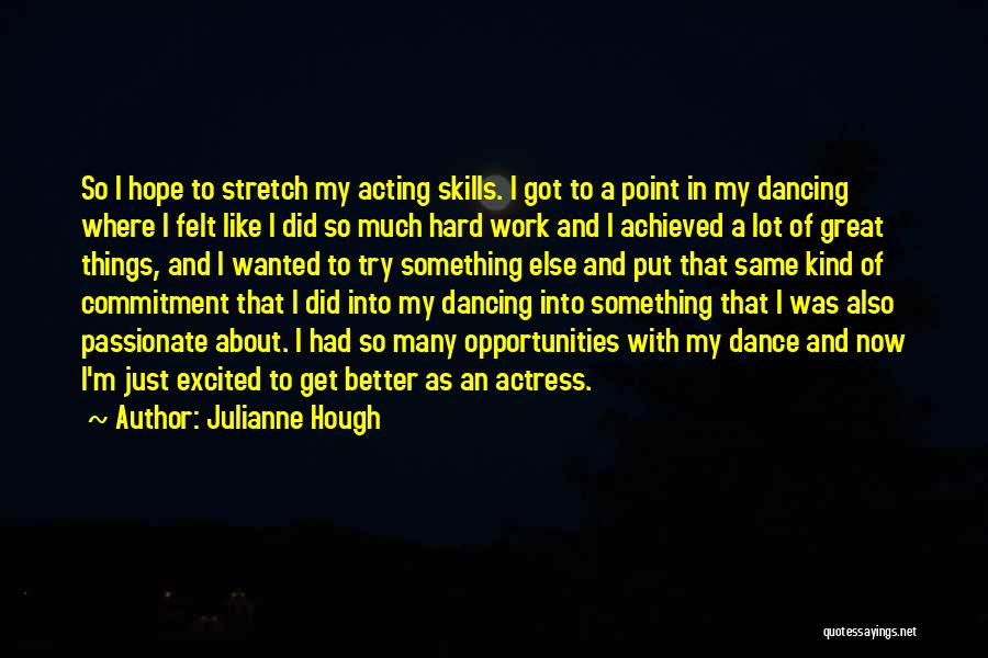 Julianne Hough Quotes: So I Hope To Stretch My Acting Skills. I Got To A Point In My Dancing Where I Felt Like