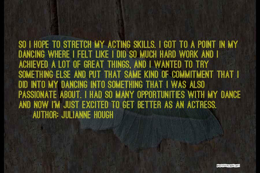 Julianne Hough Quotes: So I Hope To Stretch My Acting Skills. I Got To A Point In My Dancing Where I Felt Like