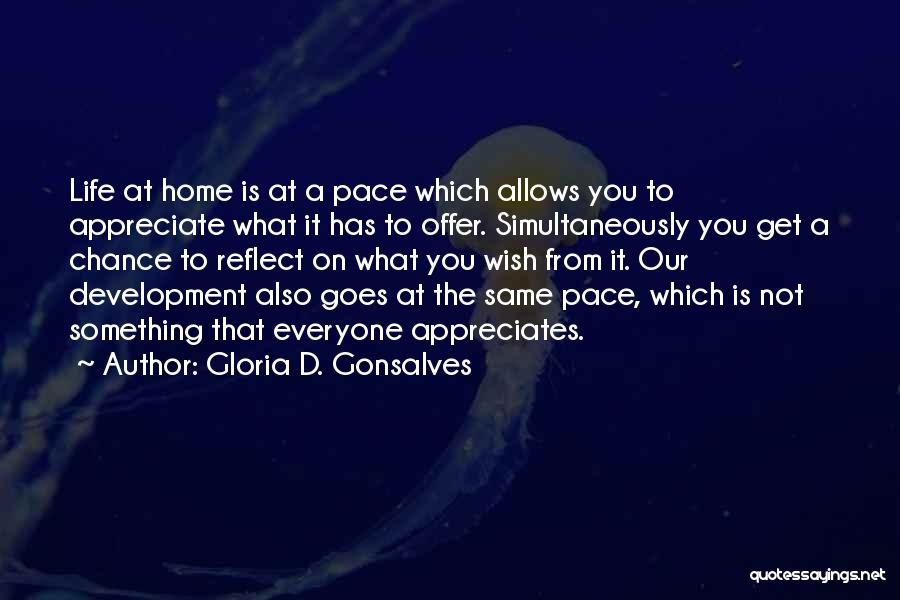 Gloria D. Gonsalves Quotes: Life At Home Is At A Pace Which Allows You To Appreciate What It Has To Offer. Simultaneously You Get