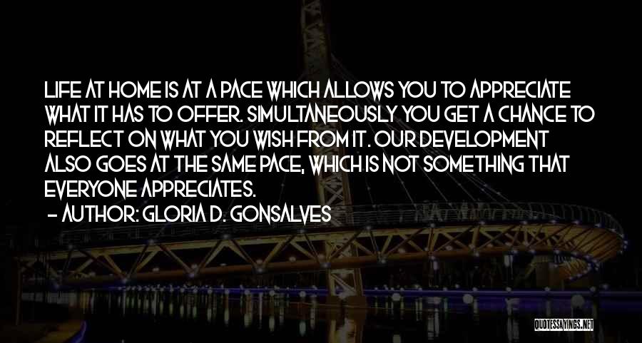 Gloria D. Gonsalves Quotes: Life At Home Is At A Pace Which Allows You To Appreciate What It Has To Offer. Simultaneously You Get