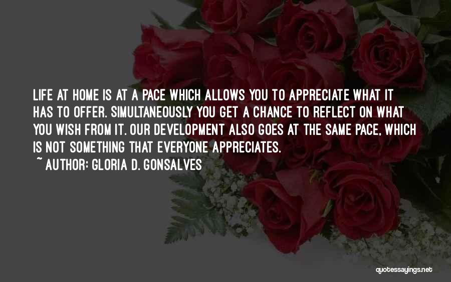 Gloria D. Gonsalves Quotes: Life At Home Is At A Pace Which Allows You To Appreciate What It Has To Offer. Simultaneously You Get