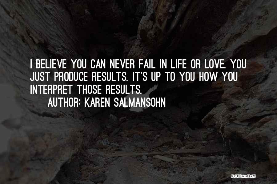 Karen Salmansohn Quotes: I Believe You Can Never Fail In Life Or Love. You Just Produce Results. It's Up To You How You