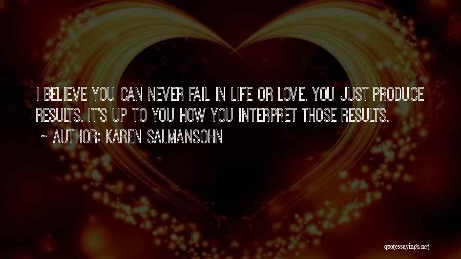 Karen Salmansohn Quotes: I Believe You Can Never Fail In Life Or Love. You Just Produce Results. It's Up To You How You