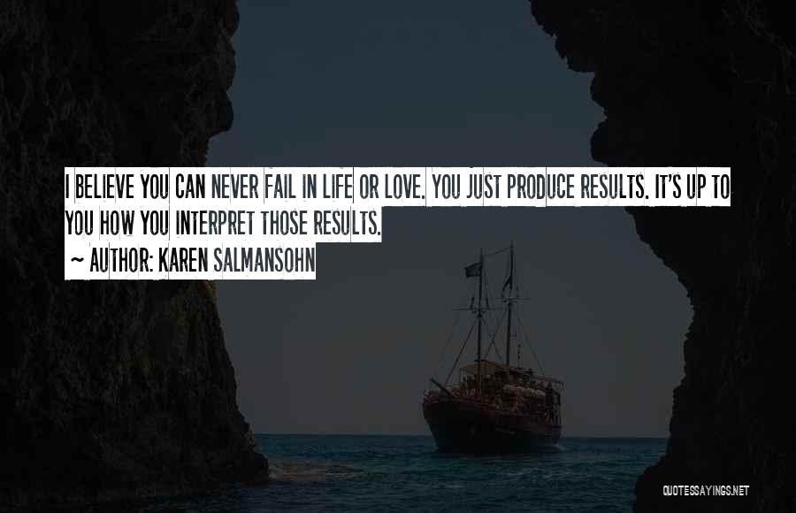 Karen Salmansohn Quotes: I Believe You Can Never Fail In Life Or Love. You Just Produce Results. It's Up To You How You