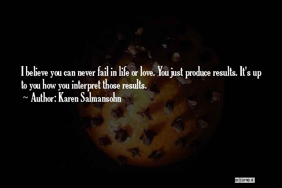 Karen Salmansohn Quotes: I Believe You Can Never Fail In Life Or Love. You Just Produce Results. It's Up To You How You