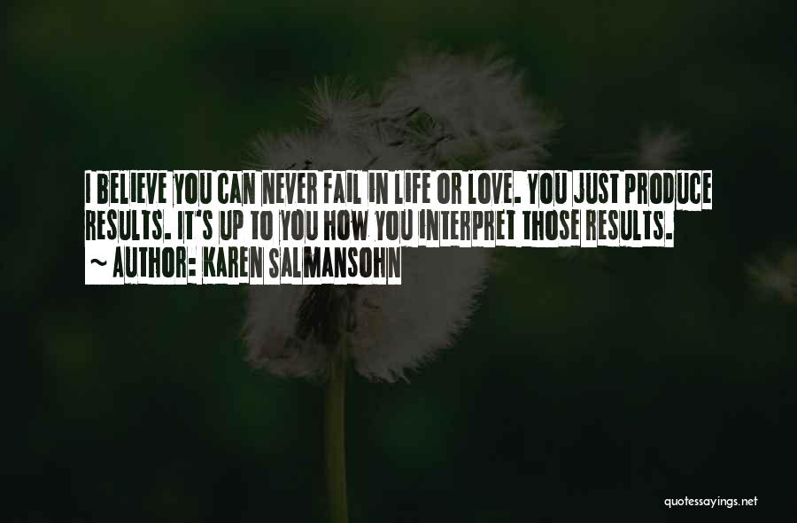 Karen Salmansohn Quotes: I Believe You Can Never Fail In Life Or Love. You Just Produce Results. It's Up To You How You