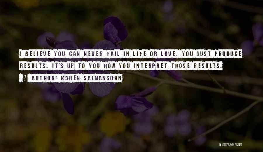 Karen Salmansohn Quotes: I Believe You Can Never Fail In Life Or Love. You Just Produce Results. It's Up To You How You