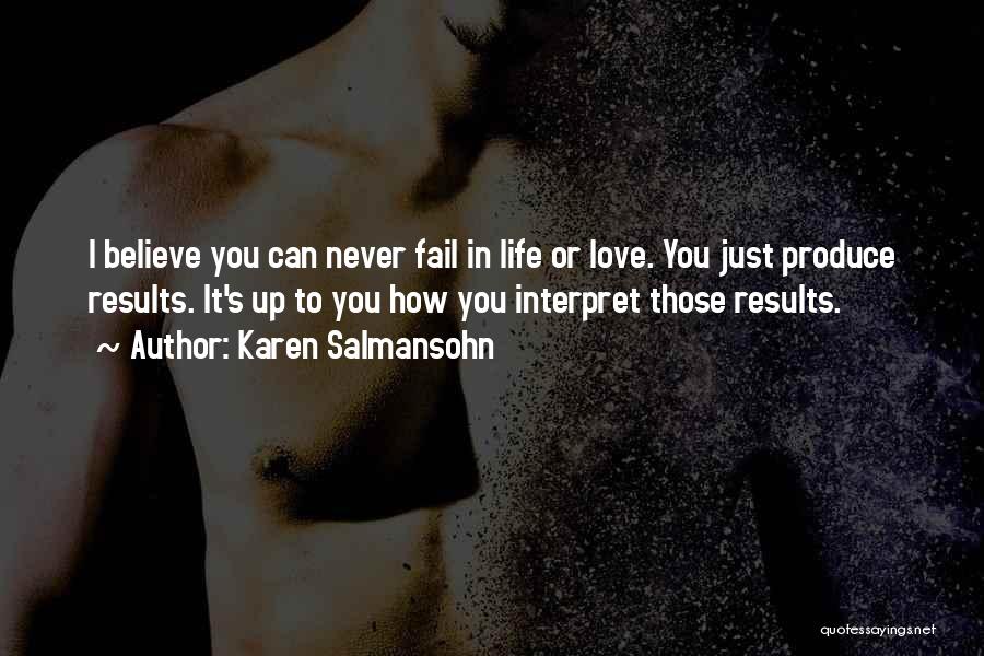 Karen Salmansohn Quotes: I Believe You Can Never Fail In Life Or Love. You Just Produce Results. It's Up To You How You