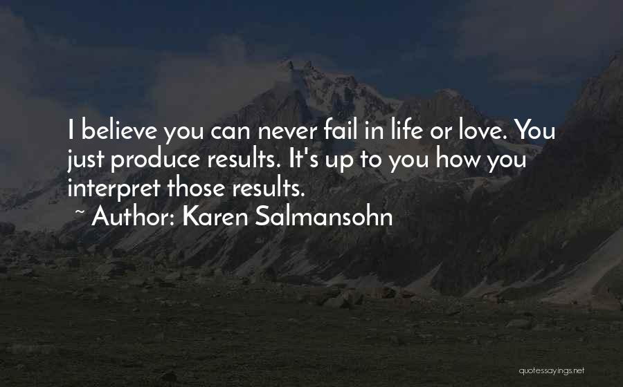 Karen Salmansohn Quotes: I Believe You Can Never Fail In Life Or Love. You Just Produce Results. It's Up To You How You