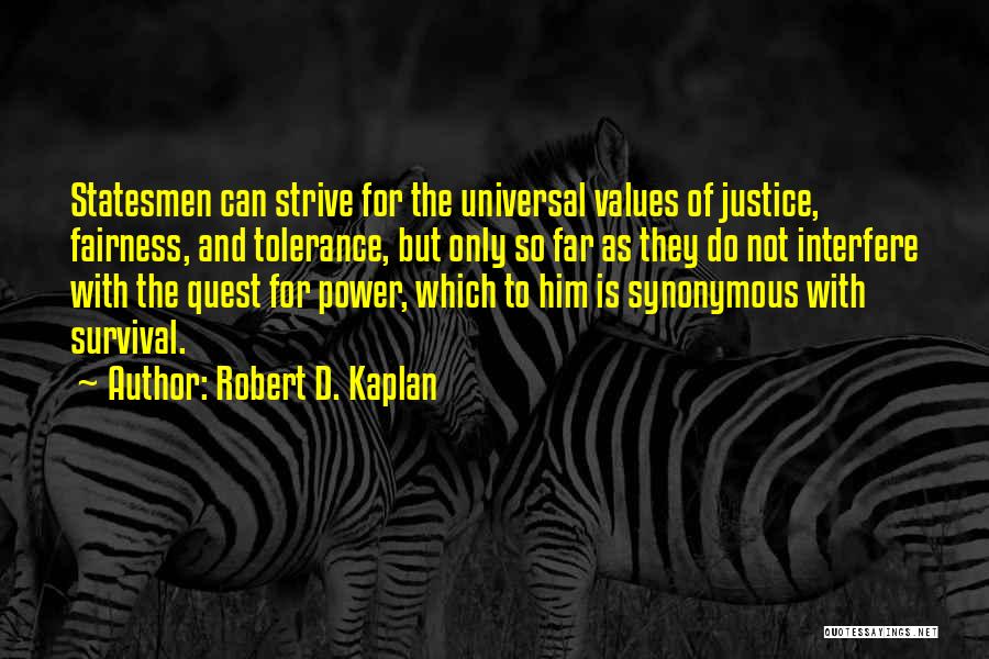 Robert D. Kaplan Quotes: Statesmen Can Strive For The Universal Values Of Justice, Fairness, And Tolerance, But Only So Far As They Do Not