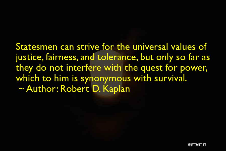 Robert D. Kaplan Quotes: Statesmen Can Strive For The Universal Values Of Justice, Fairness, And Tolerance, But Only So Far As They Do Not