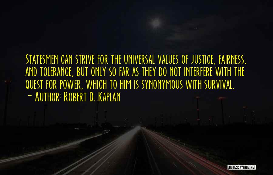 Robert D. Kaplan Quotes: Statesmen Can Strive For The Universal Values Of Justice, Fairness, And Tolerance, But Only So Far As They Do Not