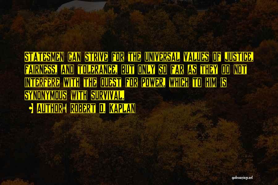 Robert D. Kaplan Quotes: Statesmen Can Strive For The Universal Values Of Justice, Fairness, And Tolerance, But Only So Far As They Do Not