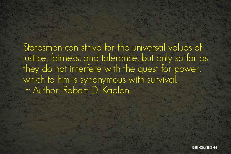 Robert D. Kaplan Quotes: Statesmen Can Strive For The Universal Values Of Justice, Fairness, And Tolerance, But Only So Far As They Do Not