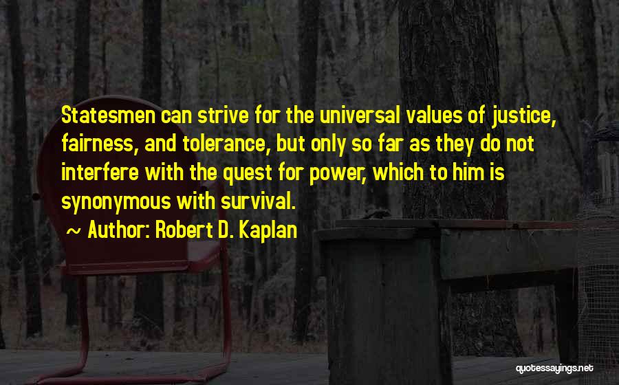 Robert D. Kaplan Quotes: Statesmen Can Strive For The Universal Values Of Justice, Fairness, And Tolerance, But Only So Far As They Do Not