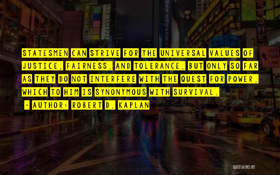 Robert D. Kaplan Quotes: Statesmen Can Strive For The Universal Values Of Justice, Fairness, And Tolerance, But Only So Far As They Do Not