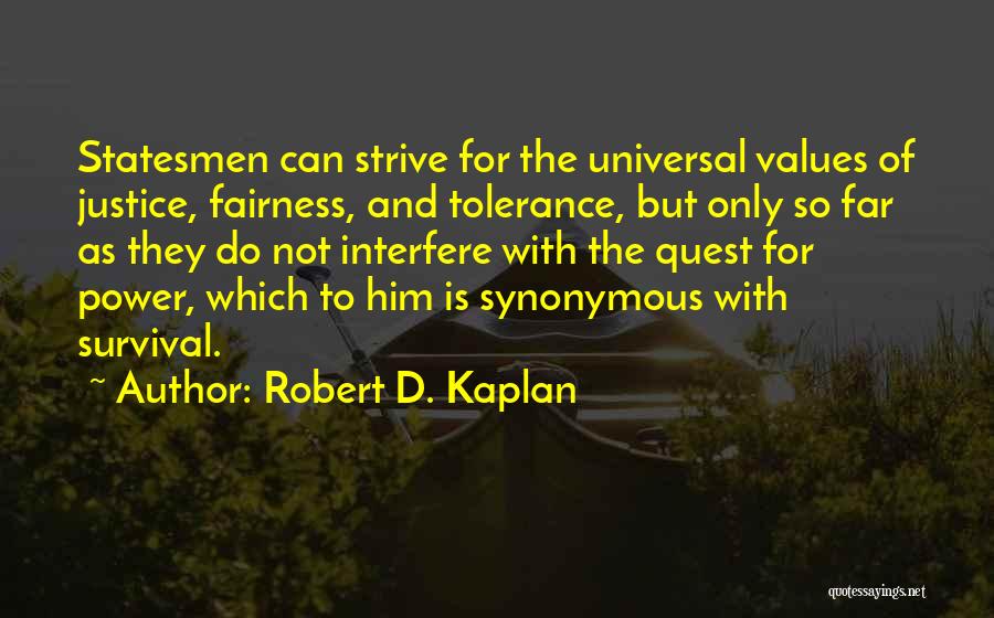 Robert D. Kaplan Quotes: Statesmen Can Strive For The Universal Values Of Justice, Fairness, And Tolerance, But Only So Far As They Do Not